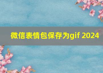 微信表情包保存为gif 2024